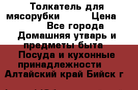 Толкатель для мясорубки BRAUN › Цена ­ 600 - Все города Домашняя утварь и предметы быта » Посуда и кухонные принадлежности   . Алтайский край,Бийск г.